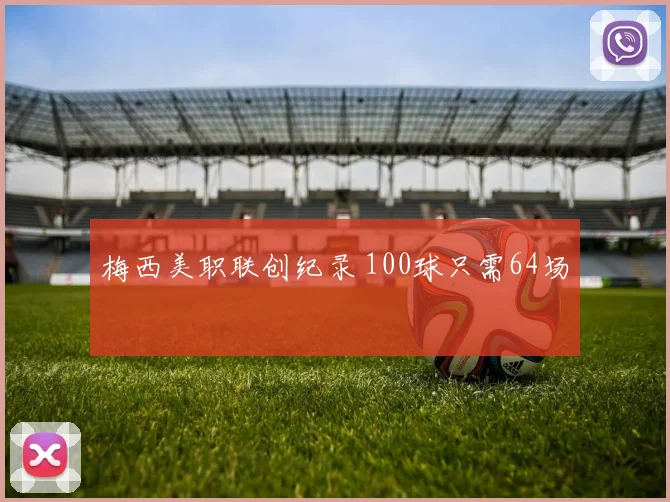 梅西美职联创纪录 100球只需64场