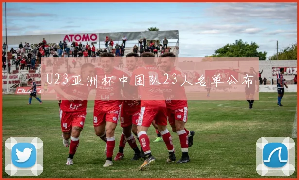 U23亚洲杯中国队23人名单公布