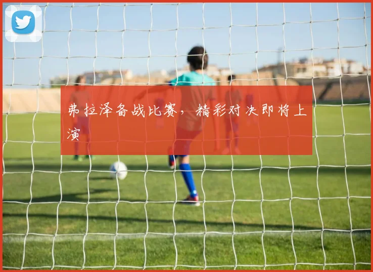 弗拉泽备战比赛，精彩对决即将上演