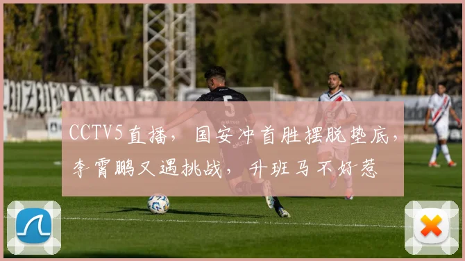CCTV5直播，国安冲首胜摆脱垫底，李霄鹏又遇挑战，升班马不好惹