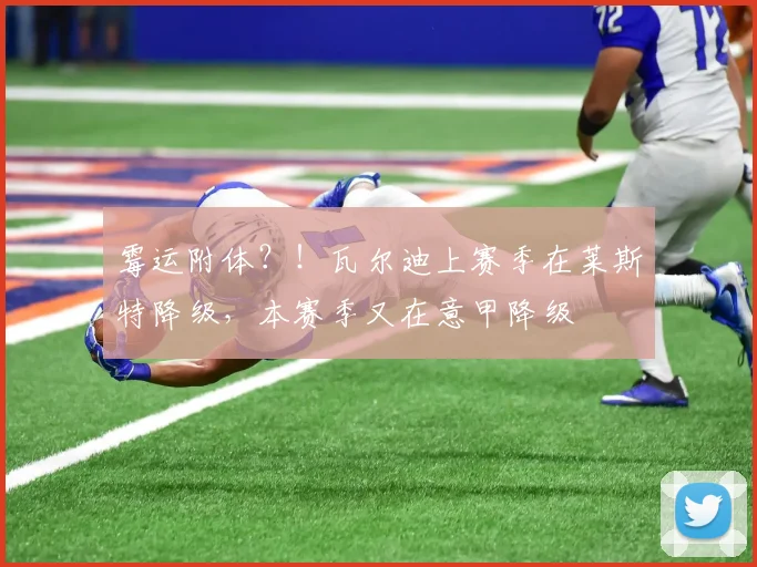 霉运附体？！瓦尔迪上赛季在莱斯特降级，本赛季又在意甲降级