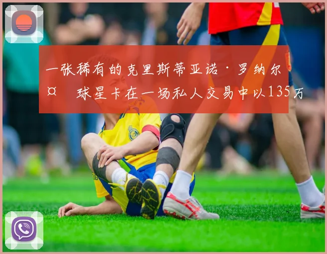 一张稀有的克里斯蒂亚诺·罗纳尔多球星卡在一场私人交易中以135万美元成交