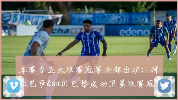 本赛季五大联赛冠军全部出炉：拜仁巴萨&巴黎成功卫冕联赛冠军