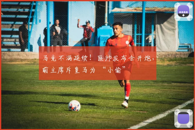 马竞不满延续！匪帅发布会开炮，前主席斥皇马为 “小偷”