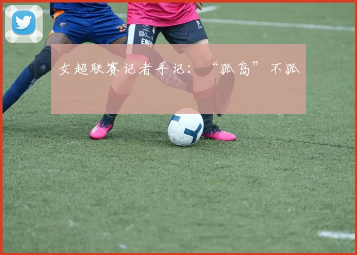 女超联赛记者手记：“孤岛”不孤