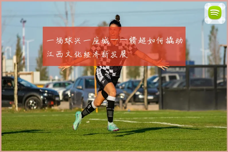 一场球兴一座城——赣超如何撬动江西文化经济新发展