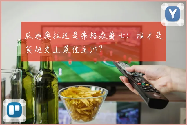 瓜迪奥拉还是弗格森爵士：谁才是英超史上最佳主帅？
