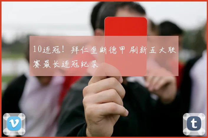 10连冠！拜仁垄断德甲 刷新五大联赛最长连冠纪录