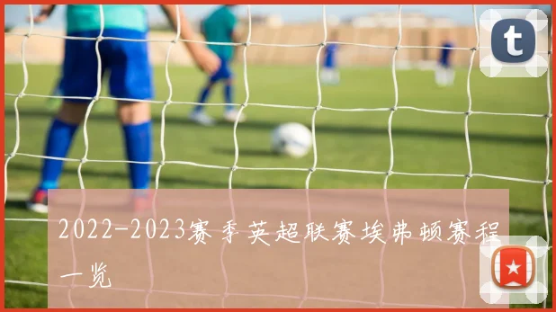 2022-2023赛季英超联赛埃弗顿赛程一览