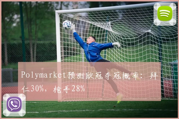 Polymarket预测欧冠夺冠概率：拜仁30%，枪手28%