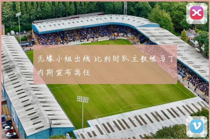 无缘小组出线 比利时队主教练马丁内斯宣布离任